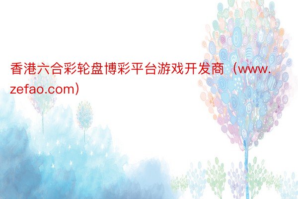 香港六合彩轮盘博彩平台游戏开发商（www.zefao.com）