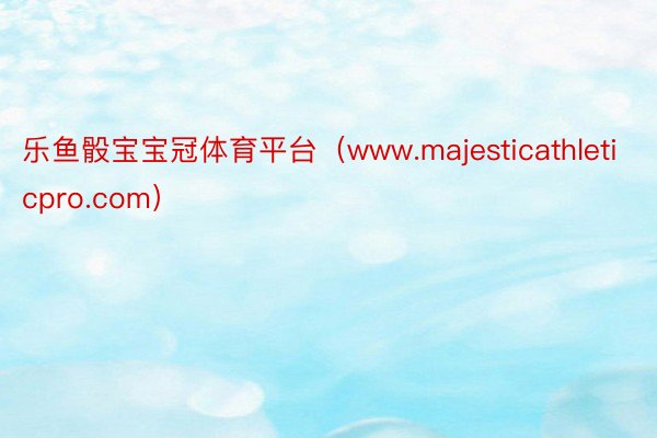 乐鱼骰宝宝冠体育平台（www.majesticathleticpro.com）