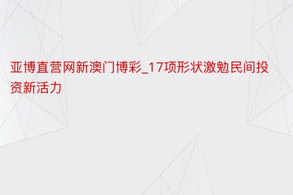 亚博直营网新澳门博彩_17项形状激勉民间投资新活力