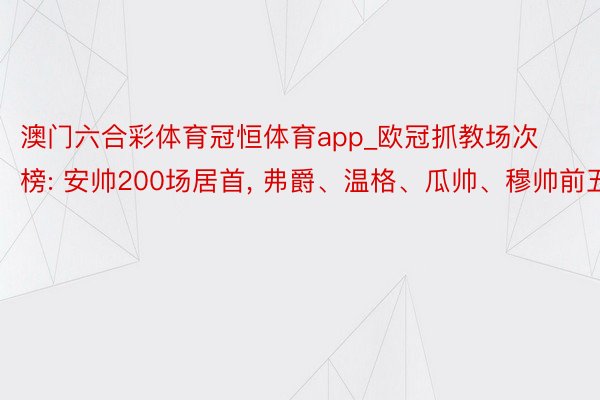 澳门六合彩体育冠恒体育app_欧冠抓教场次榜: 安帅200场居首, 弗爵、温格、瓜帅、穆帅前五