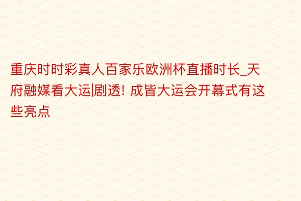 重庆时时彩真人百家乐欧洲杯直播时长_天府融媒看大运|剧透! 成皆大运会开幕式有这些亮点