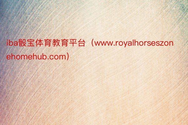 iba骰宝体育教育平台（www.royalhorseszonehomehub.com）
