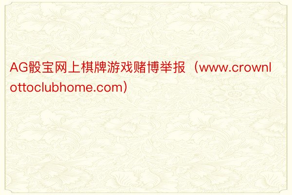 AG骰宝网上棋牌游戏赌博举报（www.crownlottoclubhome.com）