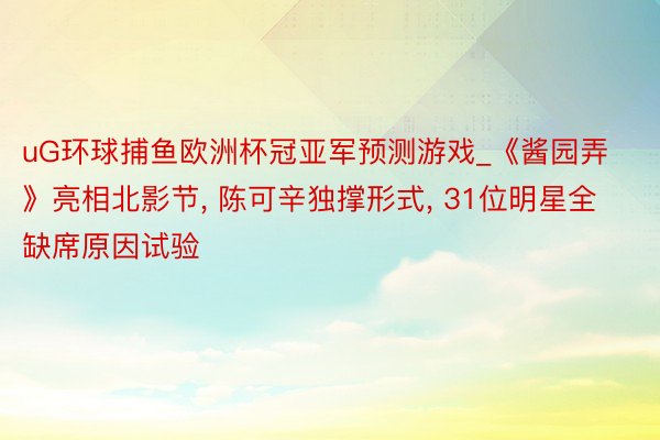 uG环球捕鱼欧洲杯冠亚军预测游戏_《酱园弄》亮相北影节, 陈可辛独撑形式, 31位明星全缺席原因试验