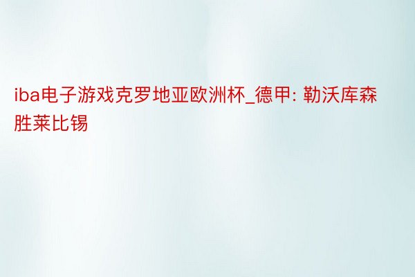 iba电子游戏克罗地亚欧洲杯_德甲: 勒沃库森胜莱比锡