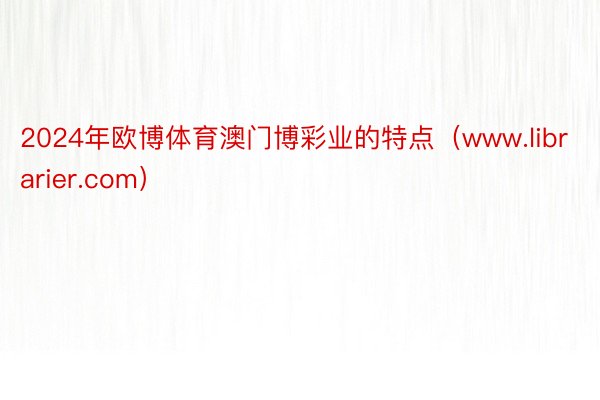 2024年欧博体育澳门博彩业的特点（www.librarier.com）