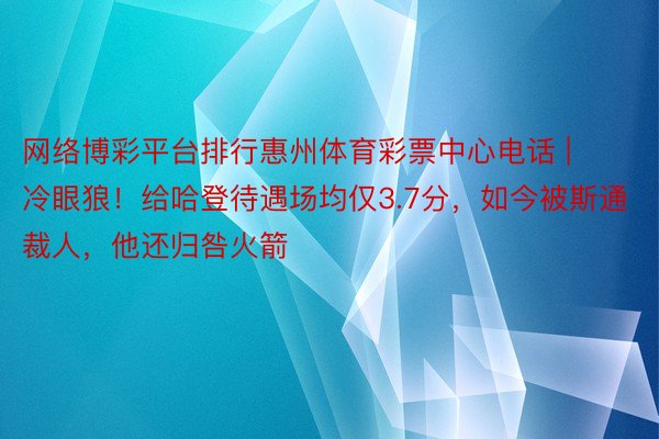 网络博彩平台排行惠州体育彩票中心电话 | 冷眼狼！给哈登待遇场均仅3.7分，如今被斯通裁人，他还归咎火箭