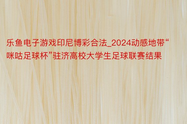 乐鱼电子游戏印尼博彩合法_2024动感地带“咪咕足球杯”驻济高校大学生足球联赛结果