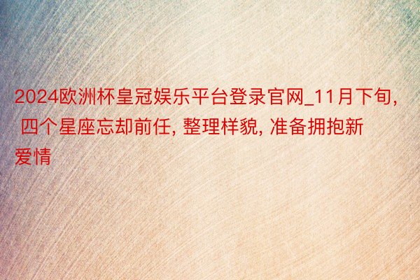 2024欧洲杯皇冠娱乐平台登录官网_11月下旬, 四个星座忘却前任, 整理样貌, 准备拥抱新爱情