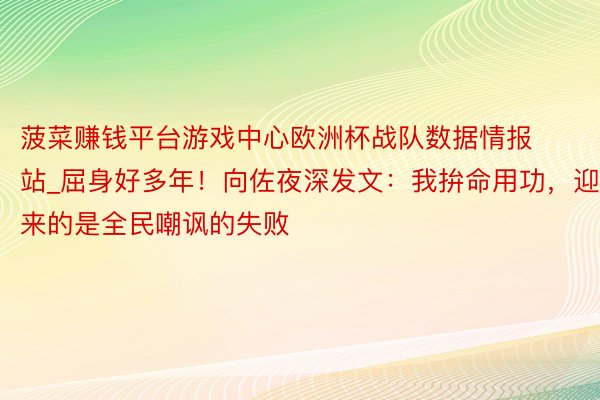 菠菜赚钱平台游戏中心欧洲杯战队数据情报站_屈身好多年！向佐夜深发文：我拚命用功，迎来的是全民嘲讽的失败