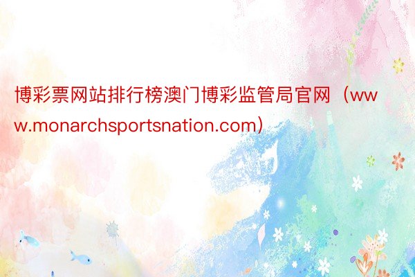 博彩票网站排行榜澳门博彩监管局官网（www.monarchsportsnation.com）