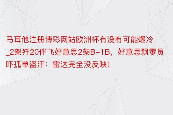 马耳他注册博彩网站欧洲杯有没有可能爆冷_2架歼20伴飞好意思2架B-1B，好意思飘零员吓孤单盗汗：雷达完全没反映！