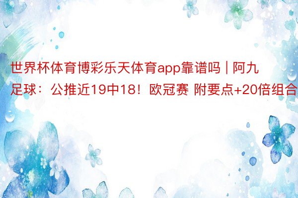 世界杯体育博彩乐天体育app靠谱吗 | 阿九足球:公推近19中18!欧冠赛 附要点+20倍组合